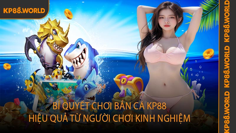 Bí quyết chơi bắn cá KP88 hiệu quả từ người chơi kinh nghiệm