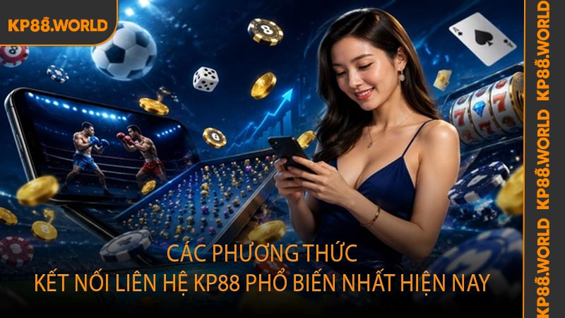 Các phương thức kết nối liên hệ KP88 phổ biến nhất hiện nay