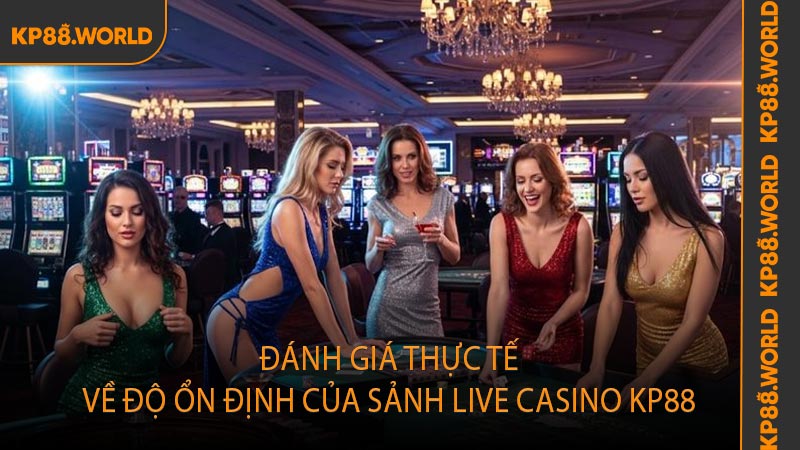 Đánh giá thực tế về độ ổn định của sảnh live casino KP88