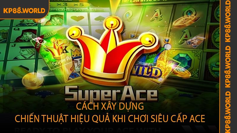 Cách xây dựng chiến thuật hiệu quả khi chơi Siêu Cấp ACE
