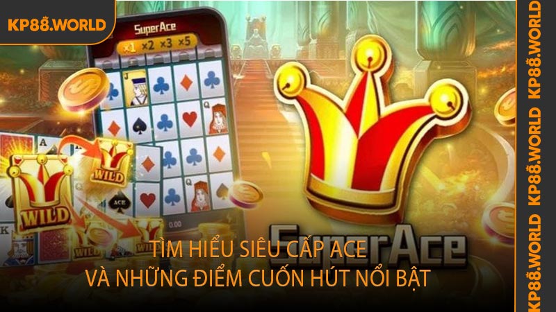 Tìm hiểu Siêu Cấp ACE và những điểm cuốn hút nổi bật